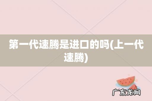 上一代速腾 第一代速腾是进口的吗