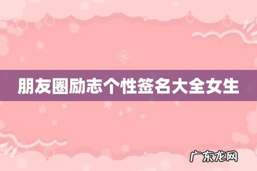 朋友圈励志个性签名大全女生