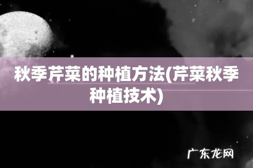 芹菜秋季种植技术 秋季芹菜的种植方法