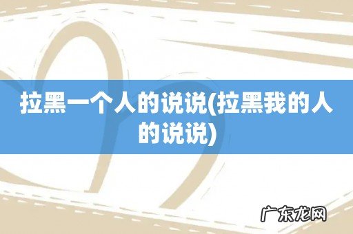拉黑我的人的说说 拉黑一个人的说说