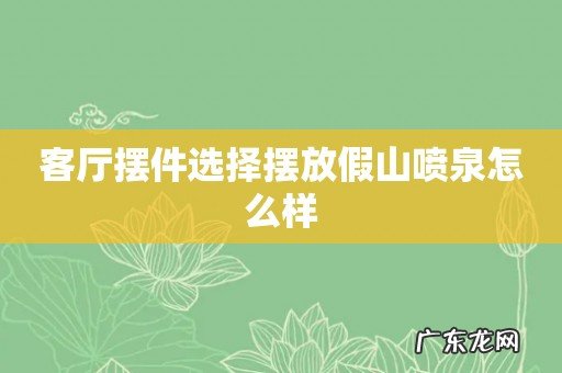客厅摆件选择摆放假山喷泉怎么样