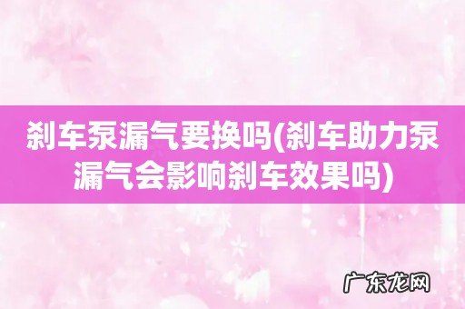 刹车助力泵漏气会影响刹车效果吗 刹车泵漏气要换吗