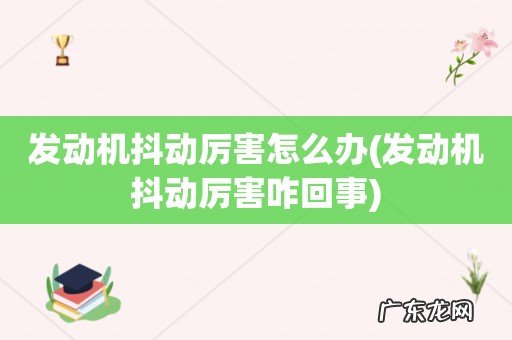 发动机抖动厉害咋回事 发动机抖动厉害怎么办