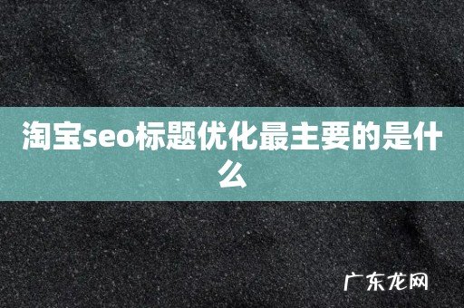 淘宝seo标题优化最主要的是什么