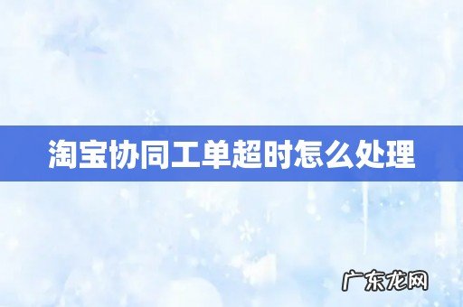 淘宝协同工单超时怎么处理