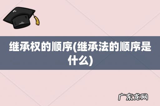 继承法的顺序是什么 继承权的顺序