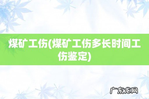 煤矿工伤多长时间工伤鉴定 煤矿工伤