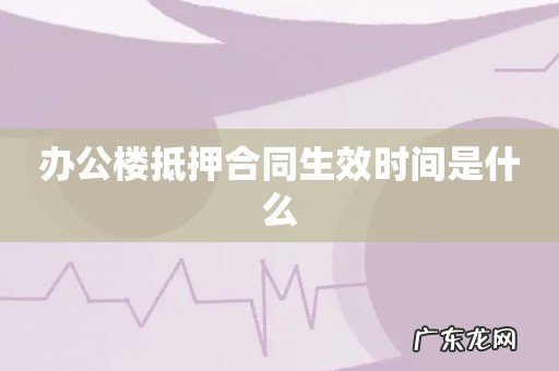 办公楼抵押合同生效时间是什么