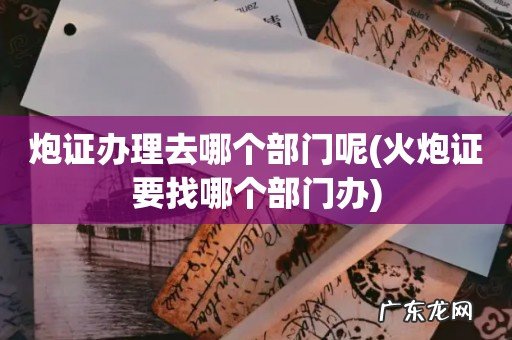 火炮证要找哪个部门办 炮证办理去哪个部门呢