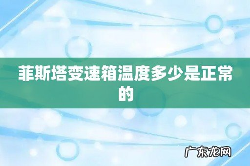 菲斯塔变速箱温度多少是正常的