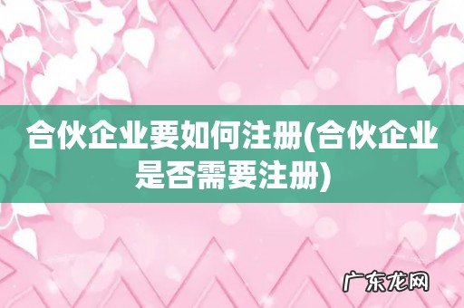 合伙企业是否需要注册 合伙企业要如何注册