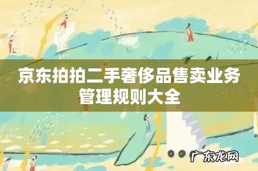 京东拍拍二手奢侈品售卖业务管理规则大全