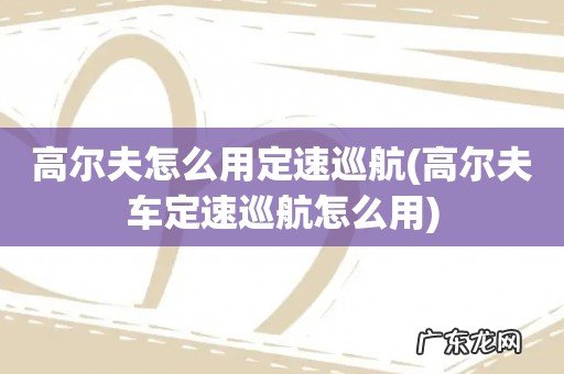 高尔夫车定速巡航怎么用 高尔夫怎么用定速巡航