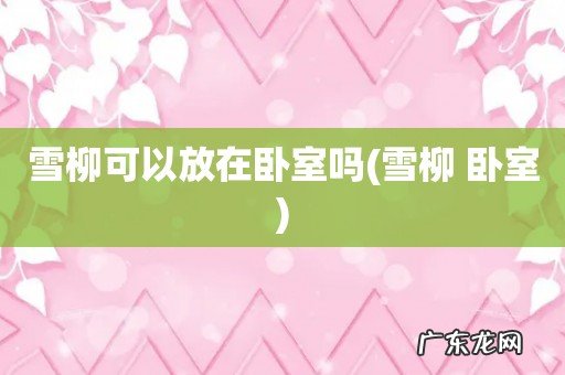 雪柳 卧室 雪柳可以放在卧室吗