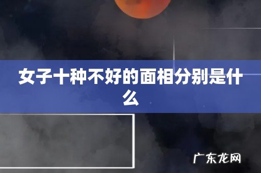 女子十种不好的面相分别是什么