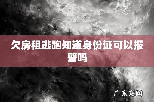 欠房租逃跑知道身份证可以报警吗
