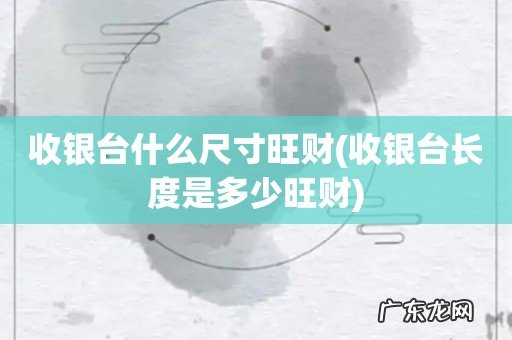 收银台长度是多少旺财 收银台什么尺寸旺财