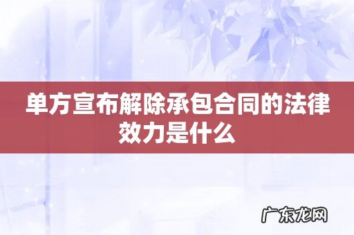 单方宣布解除承包合同的法律效力是什么