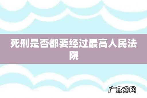 死刑是否都要经过最高人民法院