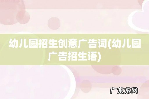 幼儿园广告招生语 幼儿园招生创意广告词