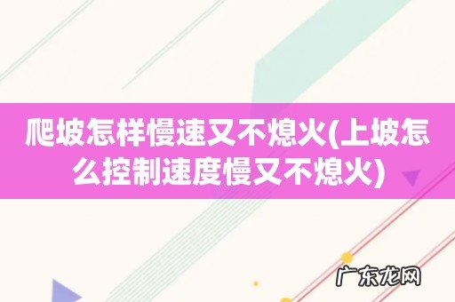 上坡怎么控制速度慢又不熄火 爬坡怎样慢速又不熄火