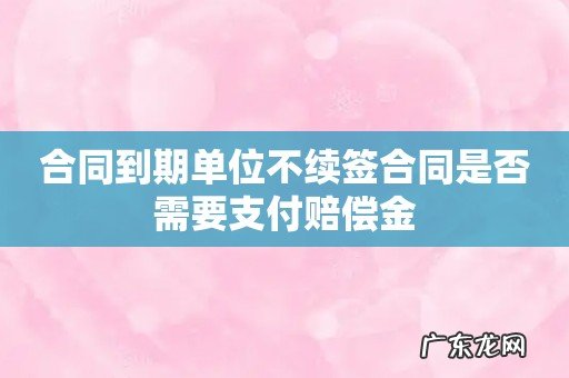 合同到期单位不续签合同是否需要支付赔偿金