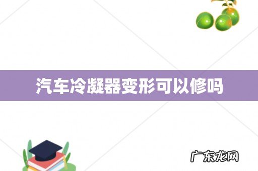 汽车冷凝器变形可以修吗