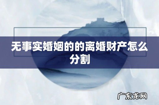 无事实婚姻的的离婚财产怎么分割