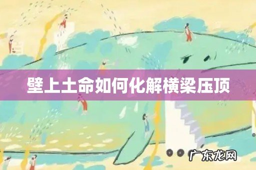 壁上土命如何化解横梁压顶