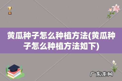 黄瓜种子怎么种植方法如下 黄瓜种子怎么种植方法