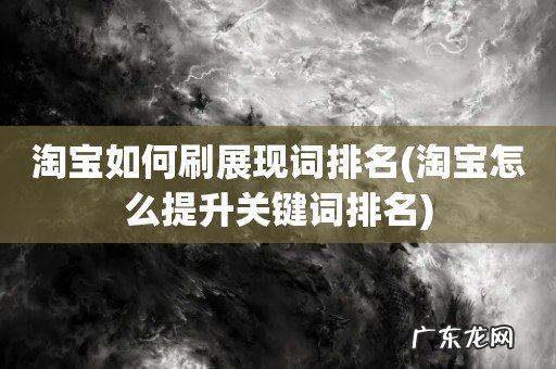 淘宝怎么提升关键词排名 淘宝如何刷展现词排名