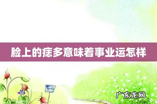 脸上的痣多意味着事业运怎样