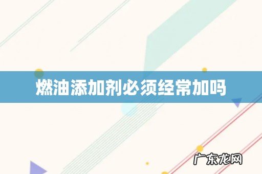 燃油添加剂必须经常加吗