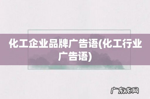 化工行业广告语 化工企业品牌广告语