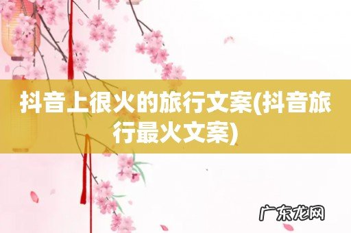 抖音旅行最火文案 抖音上很火的旅行文案