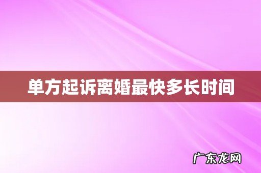 单方起诉离婚最快多长时间
