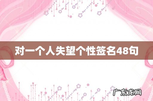 对一个人失望个性签名48句