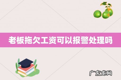 老板拖欠工资可以报警处理吗