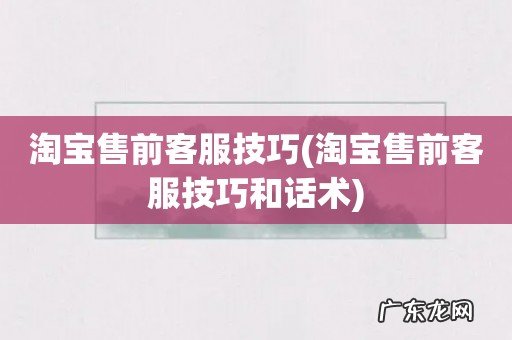 淘宝售前客服技巧和话术 淘宝售前客服技巧