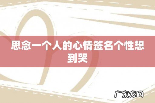 思念一个人的心情签名个性想到哭