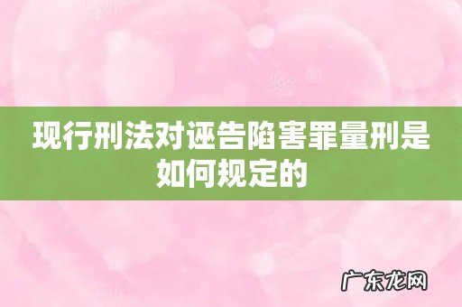 现行刑法对诬告陷害罪量刑是如何规定的