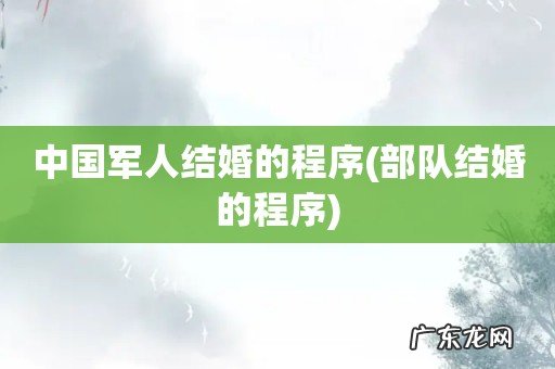 部队结婚的程序 中国军人结婚的程序