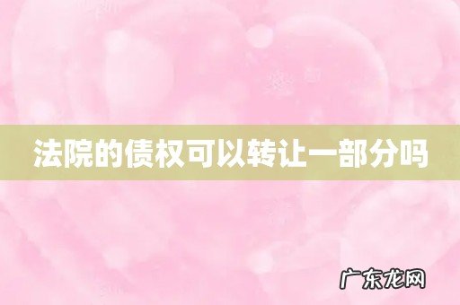 法院的债权可以转让一部分吗