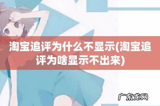 淘宝追评为啥显示不出来 淘宝追评为什么不显示