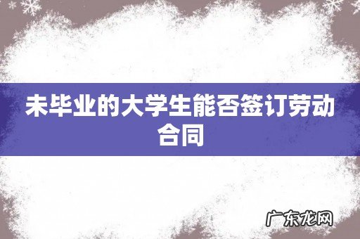 未毕业的大学生能否签订劳动合同