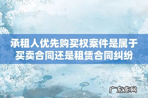 承租人优先购买权案件是属于买卖合同还是租赁合同纠纷