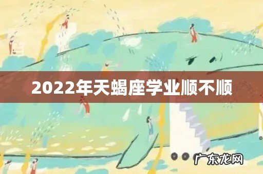 2022年天蝎座学业顺不顺