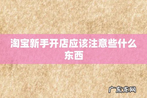 淘宝新手开店应该注意些什么东西