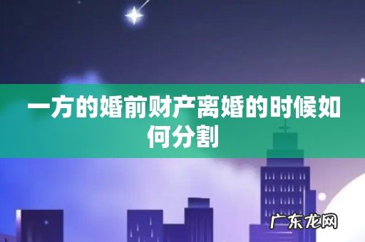一方的婚前财产离婚的时候如何分割