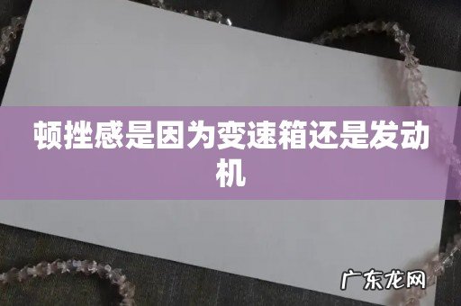 顿挫感是因为变速箱还是发动机